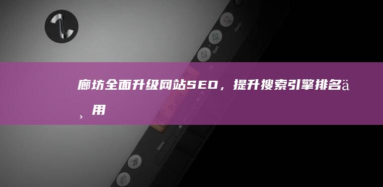 廊坊全面升级网站SEO，提升搜索引擎排名与用户体验